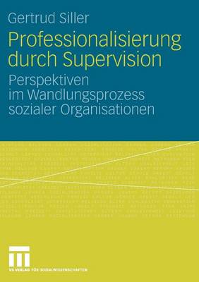 Professionalisierung Durch Supervision: Perspektiven Im Wandlungsprozess Sozialer Organisationen (Paperback)