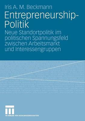 Entrepreneurship-Politik: Neue Standortpolitik Im Politischen Spannungsfeld Zwischen Arbeitsmarkt Und Interessengruppen (Paperback)