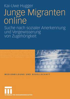 Junge Migranten Online: Suche Nach Sozialer Anerkennung Und Vergewisserung Von Zugeh rigkeit - Medienbildung Und Gesellschaft 9 (Paperback)