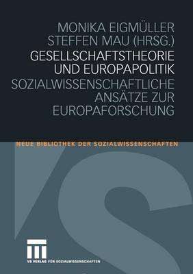 Gesellschaftstheorie Und Europapolitik: Sozialwissenschaftliche ANS�tze Zur Europaforschung - Neue Bibliothek Der Sozialwissenschaften (Paperback)