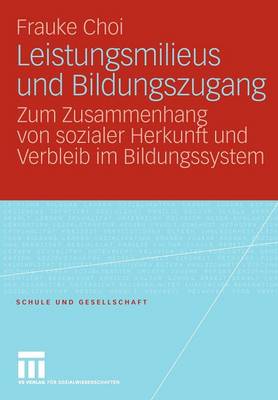 Leistungsmilieus Und Bildungszugang: Zum Zusammenhang Von Sozialer Herkunft Und Verbleib Im Bildungssystem - Schule Und Gesellschaft 44 (Paperback)