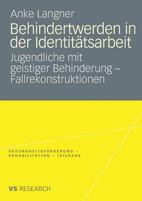 Behindertwerden in Der Identitatsarbeit: Jugendliche Mit Geistiger Behinderung - Fallrekonstruktionen - Gesundheitsfoerderung - Rehabilitation - Teilhabe (Paperback)