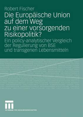 Die Europ ische Union Auf Dem Weg Zu Einer Vorsorgenden Risikopolitik?: Ein Policy-Analytischer Vergleich Der Regulierung Von Bse Und Transgenen Lebensmitteln (Paperback)