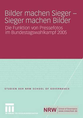 Bilder Machen Sieger - Sieger Machen Bilder: Die Funktion Von Pressefotos Im Bundestagswahlkampf 2005 - Studien Der Nrw School of Governance (Paperback)