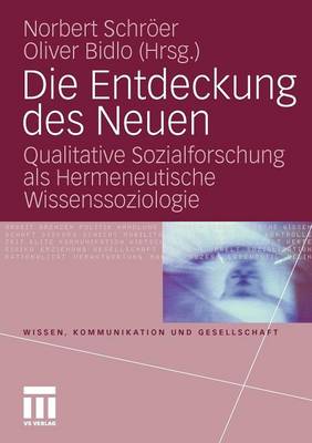 Die Entdeckung Des Neuen: Qualitative Sozialforschung ALS Hermeneutische Wissenssoziologie - Wissen, Kommunikation Und Gesellschaft (Paperback)