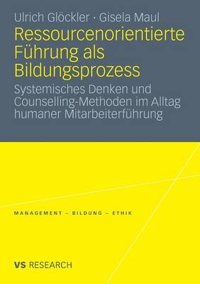 Ressourcenorientierte F�hrung ALS Bildungsprozess: Systemisches Denken Und Counselling-Methoden Im Alltag Humaner Mitarbeiterf�hrung - Management - Bildung - Ethik (Paperback)