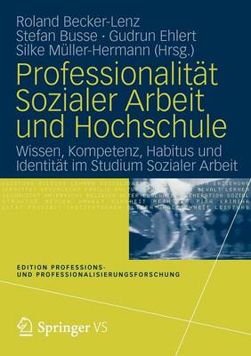 Professionalit�t Sozialer Arbeit Und Hochschule: Wissen, Kompetenz, Habitus Und Identit�t Im Studium Sozialer Arbeit - Edition Professions- Und Professionalisierungsforschung 1 (Paperback)