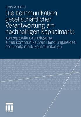 Die Kommunikation Gesellschaftlicher Verantwortung Am Nachhaltigen Kapitalmarkt: Konzeptuelle Grundlegung Eines Kommunikativen Handlungsfeldes Der Kapitalmarktkommunikation (Paperback)