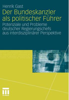 Der Bundeskanzler ALS Politischer F�hrer: Potenziale Und Probleme Deutscher Regierungschefs Aus Interdisziplin�r Perspektive (Paperback)