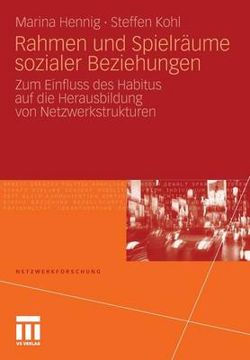 Rahmen Und Spielr�ume Sozialer Beziehungen: Zum Einfluss Des Habitus Auf Die Herausbildung Von Netzwerkstrukturen - Netzwerkforschung (Paperback)