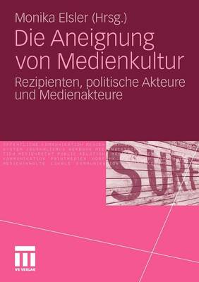 Die Aneignung Von Medienkultur: Rezipienten, Politische Akteure Und Medienakteure (Paperback)