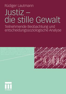 Justiz - Die Stille Gewalt: Teilnehmende Beobachtung Und Entscheidungssoziologische Analyse (Paperback)