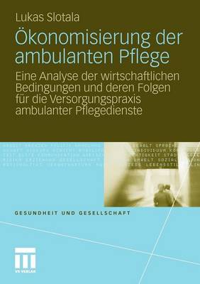 konomisierung Der Ambulanten Pflege: Eine Analyse Der Wirtschaftlichen Bedingungen Und Deren Folgen F r Die Versorgungspraxis Ambulanter Pflegedienste - Gesundheit Und Gesellschaft (Paperback)