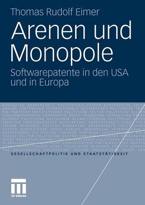 Arenen Und Monopole: Softwarepatente in Den USA Und in Europa - Gesellschaftspolitik Und Staatst Tigkeit 33 (Paperback)