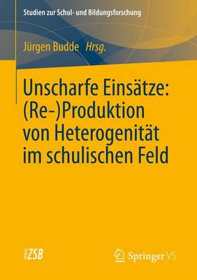 Unscharfe Eins�tze: (Re-)Produktion Von Heterogenit�t Im Schulischen Feld - Studien Zur Schul- Und Bildungsforschung 42 (Paperback)