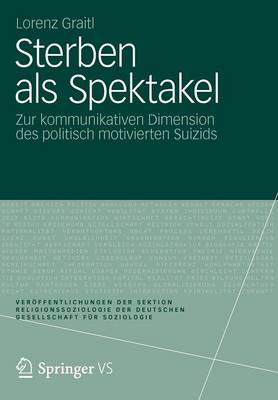 Sterben ALS Spektakel: Zur Kommunikativen Dimension Des Politisch Motivierten Suizids - Ver Ffentlichungen Der Sektion Religionssoziologie Der Deuts (Paperback)