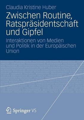 Zwischen Routine, Ratspr�sidentschaft Und Gipfel: Interaktionen Von Medien Und Politik in Der Europ�ischen Union (Paperback)