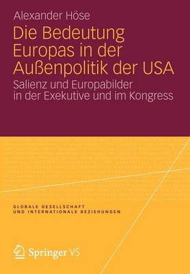 Die Bedeutung Europas in Der Au enpolitik Der USA: Salienz Und Europabilder in Der Exekutive Und Im Kongress - Globale Gesellschaft Und Internationale Beziehungen (Paperback)