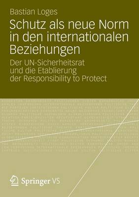 Schutz ALS Neue Norm in Den Internationalen Beziehungen: Der Un-Sicherheitsrat Und Die Etablierung Der Responsibility to Protect (Paperback)