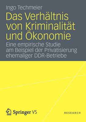 Das Verh�ltnis Von Kriminalit�t Und �konomie: Eine Empirische Studie Am Beispiel Der Privatisierung Ehemaliger Ddr-Betriebe (Paperback)