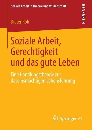 Soziale Arbeit, Gerechtigkeit Und Das Gute Leben: Eine Handlungstheorie Zur Daseinsm�chtigen Lebensf�hrung - Soziale Arbeit in Theorie Und Wissenschaft (Paperback)