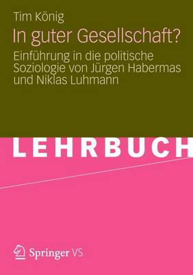 In Guter Gesellschaft?: Einfuhrung in Die Politische Soziologie Von Jurgen Habermas Und Niklas Luhmann (Paperback)