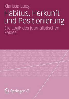 Habitus, Herkunft Und Positionierung: Die Logik Des Journalistischen Feldes (Paperback)