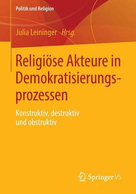 Religi se Akteure in Demokratisierungsprozessen: Konstruktiv, Destruktiv Und Obstruktiv - Politik Und Religion (Paperback)