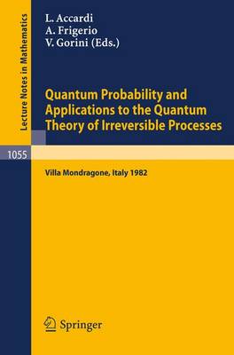 Quantum Probability and Applications to the Quantum Theory of Irreversible Processes: Proceedings of the International Workshop held at Villa Mondragone, Italy, September 6-11, 1982 - Lecture Notes in Mathematics 1055 (Paperback)