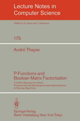 P-Functions and Boolean Matrix Factorization: A Unified Approach for Wired, Programmed and Microprogrammed Implementations of Discrete Algorithms - Lecture Notes in Computer Science 175 (Paperback)