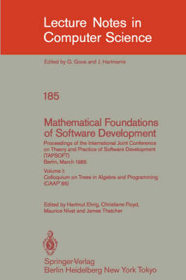 Mathematical Foundations of Software Development. Proceedings of the International Joint Conference on Theory and Practice of Software Development (TAPSOFT), Berlin, March 25-29, 1985: Volume 1: Colloquium on Trees in Algebra and Programming (CAAP'85) - Lecture Notes in Computer Science 185 (Paperback)
