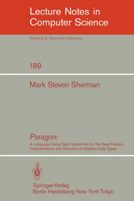 Paragon: A Language Using Type Hierarchies for the Specification, Implementation, and Selection of Abstract Data Types - Lecture Notes in Computer Science 189 (Paperback)
