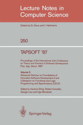 TAPSOFT '87: Proceedings of the International Joint Conference on Theory and Practice of Software Development, Pisa, Italy, March 23 - 27 1987: Volume 2: Advanced Seminar on Foundations of Innovative Software Development II and Colloquium on Functional and Logic Programming and Specifications (CFLP) - Lecture Notes in Computer Science 250 (Paperback)