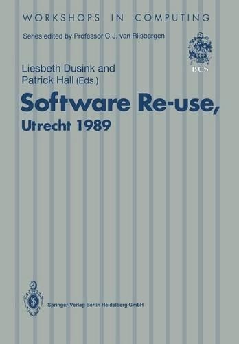 Software Re-use, Utrecht 1989: Proceedings of the Software Re-use Workshop, 23-24 November 1989, Utrecht, The Netherlands - Workshops in Computing (Paperback)