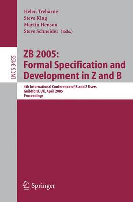 ZB 2005: Formal Specification and Development in Z and B: 4th International Conference of B and Z Users, Guildford, UK, April 13-15, 2005, Proceedings - Lecture Notes in Computer Science 3455 (Paperback)