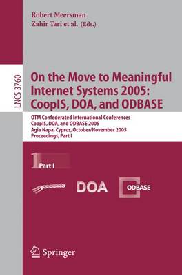 On the Move to Meaningful Internet Systems 2005: CoopIS, DOA, and ODBASE: OTM Confederated International Conferences, CoopIS, DOA, and ODBASE 2005, Agia Napa, Cyprus, October 31 - November 4, 2005, Proceedings Part I - Information Systems and Applications, incl. Internet/Web, and HCI 3760 (Paperback)