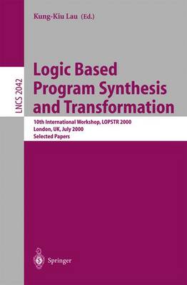 Logic Based Program Synthesis and Transformation: 10th International Workshop, LOPSTR 2000 London, UK, July 24-28, 2000 Selected Papers - Lecture Notes in Computer Science 2042 (Paperback)