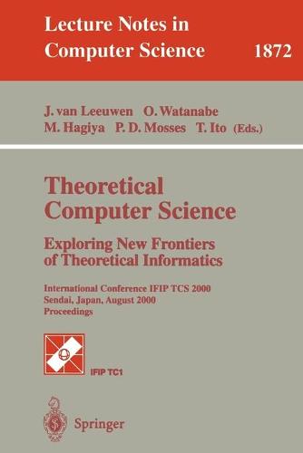 Theoretical Computer Science: Exploring New Frontiers of Theoretical Informatics: International Conference IFIP TCS 2000 Sendai, Japan, August 17-19, 2000 Proceedings - Lecture Notes in Computer Science 1872 (Paperback)