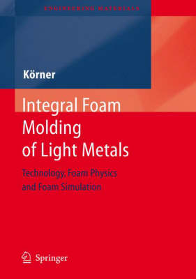 Integral Foam Molding of Light Metals: Technology, Foam Physics and Foam Simulation - Engineering Materials (Hardback)