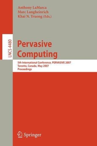 Pervasive Computing: 5th International Conference, PERVASIVE 2007, Toronto, Canada, May 13-16, 2007, Proceedings - Information Systems and Applications, incl. Internet/Web, and HCI 4480 (Paperback)