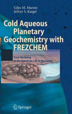 Cold Aqueous Planetary Geochemistry with FREZCHEM: From Modeling to the Search for Life at the Limits - Advances in Astrobiology and Biogeophysics (Hardback)