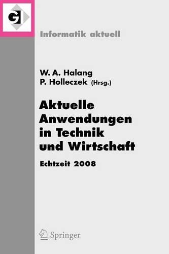 Aktuelle Anwendungen In Technik Und Wirtschaft: Fachtagung Des GI/GMA-Fachausschusses Echtzeitsysteme (Real-Time) Boppard, 27. Und 28. November 2008 - Informatik Aktuell (Paperback)