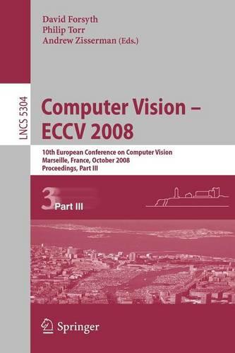 Computer Vision - ECCV 2008: 10th European Conference on Computer Vision, Marseille, France, October 12-18, 2008, Proceedings, Part III - Lecture Notes in Computer Science 5304 (Paperback)
