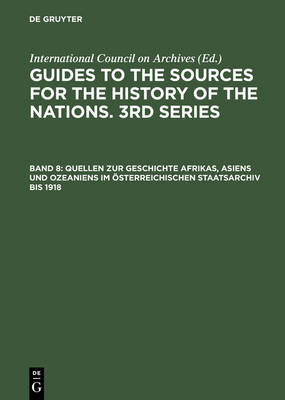 Quellen Zur Geschichte Afrikas, Asiens Und Ozeaniens Im sterreichischen Staatsarchiv Bis 1918 - Guides to the Sources for the History of Nations, 3rd Series 8 (Hardback)