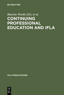 Continuing Professional Education and IFLA: Past, Present, and a Vision for the Future ; Papers from the IFLA CPERT Second World Conference on Continuing Professional Education for the Library and Information Science Professions. A Publication of the Continuing Professional Education Round... - IFLA Publications 66/67 (Hardback)