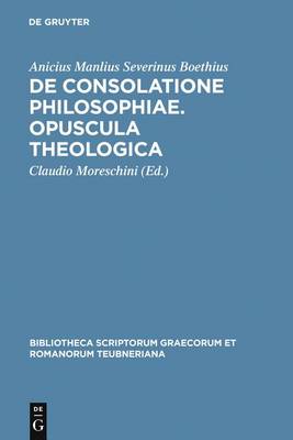 Boethius: de Consolatione Philosophiae: Opuscula Theologica - Bibliotheca Scriptorum Graecorum Et Romanorum Teubneriana 1278 (Hardback)