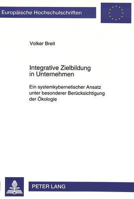 Integrative Zielbildung in Unternehmen: Ein Systemkybernetischer Ansatz Unter Besonderer Beruecksichtigung Der Oekologie - Europaeische Hochschulschriften / European University Studie 1890 (Paperback)