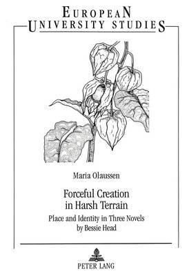 Forceful Creation in Harsh Terrain: Place and Identity in Three Novels by Bessie Head - European University Studies v. 325 (Paperback)