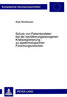 Schutz Von Patientendaten Bei Der Bevoelkerungsbezogenen Krebsregistrierung Zu Epidemiologischen Forschungszwecken - Europaeische Hochschulschriften / European University Studie 2682 (Paperback)