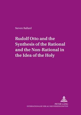 Rudolf Otto and the Synthesis of the Rational and the Non-rational in the Idea of the Holy: Some Encounters in Theory and Practice - Theion Studien zur Religionskultur - Studies in Religious Culture 12 (Paperback)